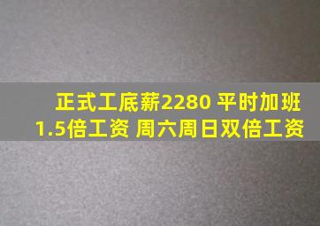 正式工底薪2280 平时加班1.5倍工资 周六周日双倍工资